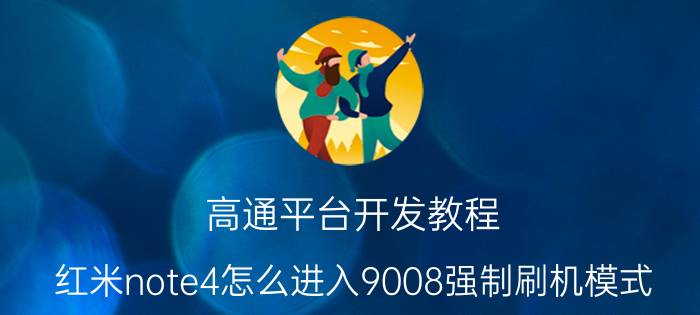 高通平台开发教程 红米note4怎么进入9008强制刷机模式？